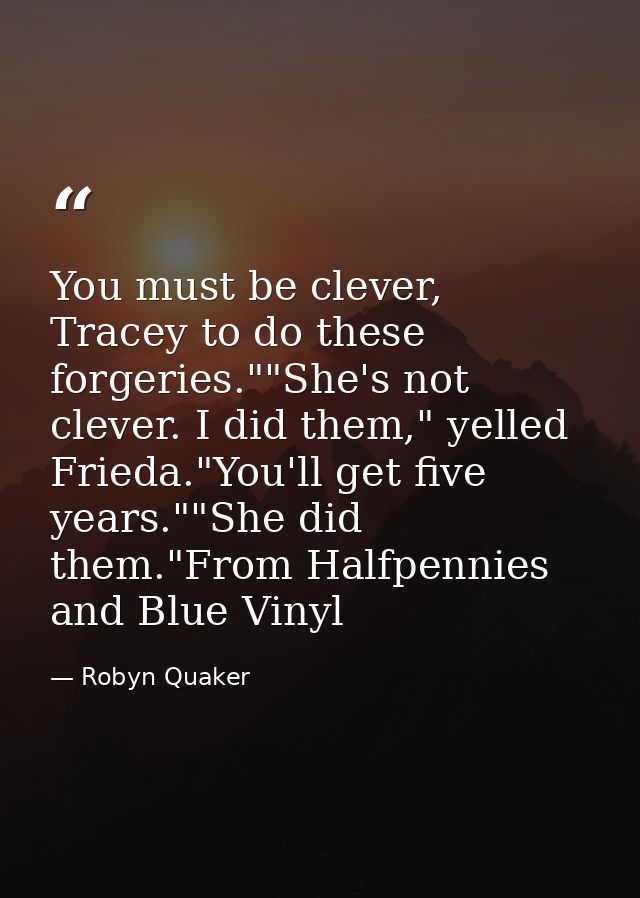 You must be clever, Tracey to do these forgeries.""She's not clever. I did them," yelled Frieda."You'll get five years." — Robyn Quaker