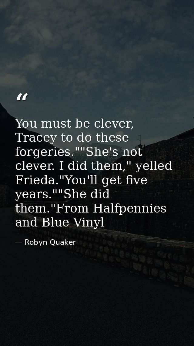 You must be clever, Tracey to do these forgeries.""She's not clever. I did them," yelled Frieda."You'll get five years." — Robyn Quaker