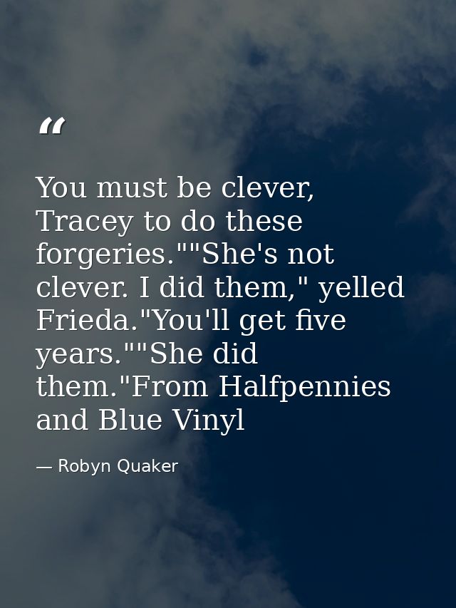You must be clever, Tracey to do these forgeries.""She's not clever. I did them," yelled Frieda."You'll get five years." — Robyn Quaker