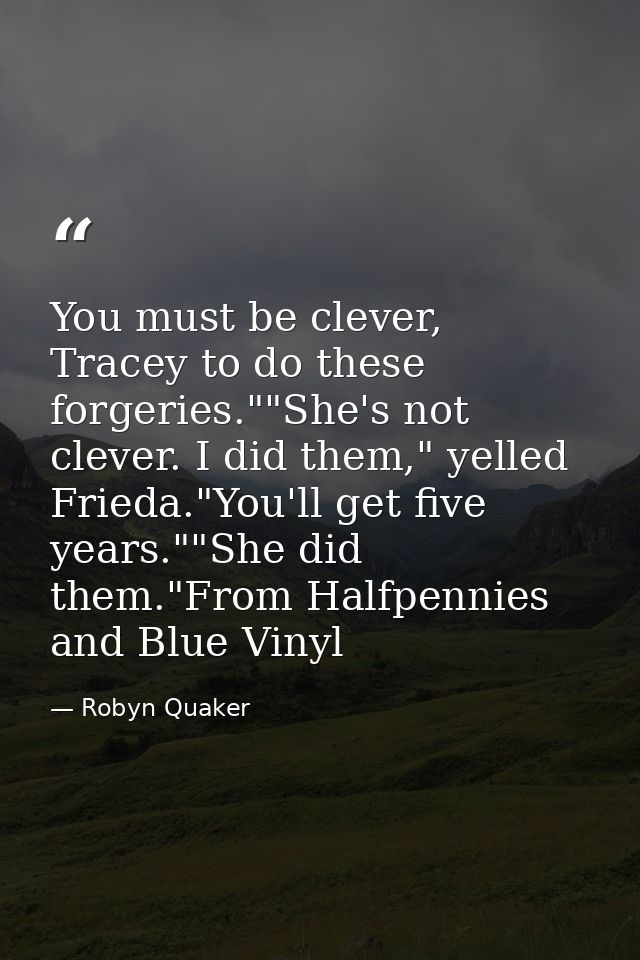 You must be clever, Tracey to do these forgeries.""She's not clever. I did them," yelled Frieda."You'll get five years." — Robyn Quaker
