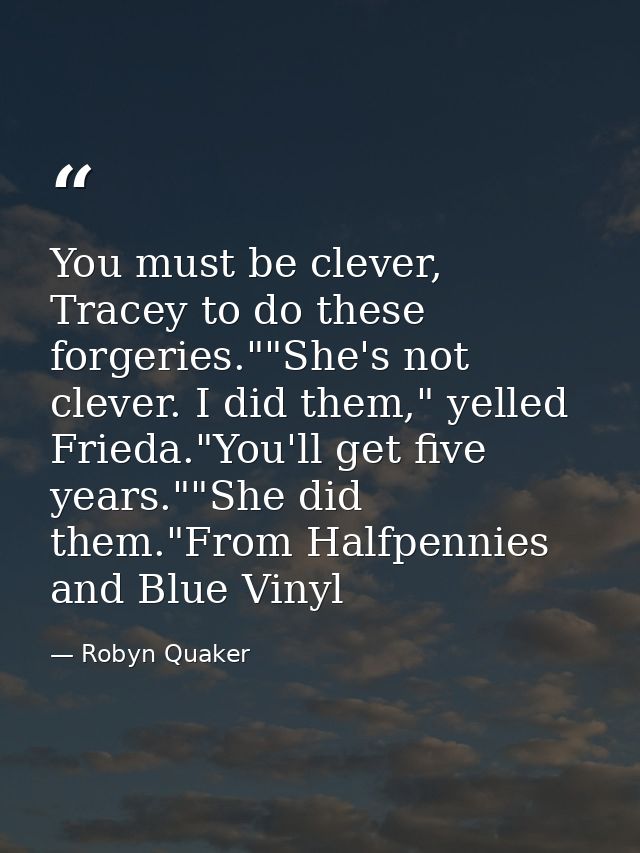 You must be clever, Tracey to do these forgeries.""She's not clever. I did them," yelled Frieda."You'll get five years." — Robyn Quaker