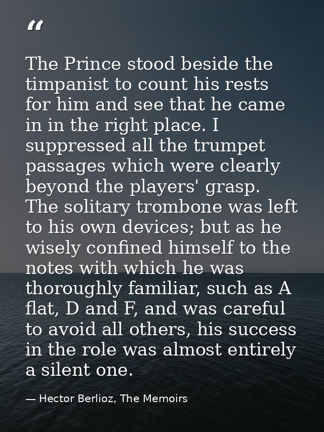 The Prince stood beside the timpanist to count his rests for him and see that he came in in the right place. I suppresse — Hector Berlioz, The Memoirs