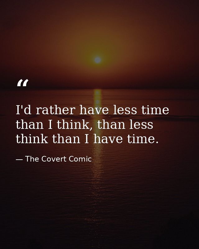 I'd rather have less time than I think, than less think than I have time. — The Covert Comic