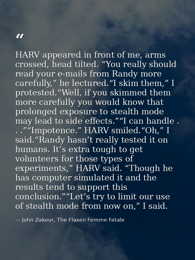 HARV appeared in front of me, arms crossed, head tilted. “You really should read your e-mails from Randy more carefully, — John Zakour, The Flaxen Femme Fatale