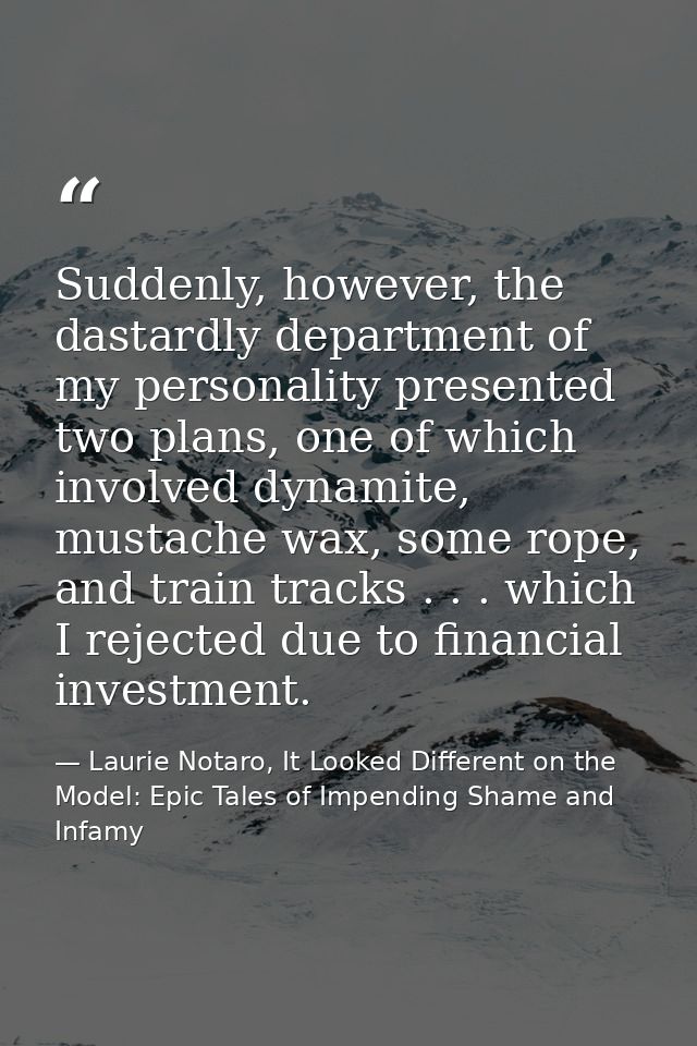 Suddenly, however, the dastardly department of my personality presented two plans, one of which involved dynamite, musta — Laurie Notaro, It Looked Different on the Model: Epic Tales of Impending Shame and Infamy