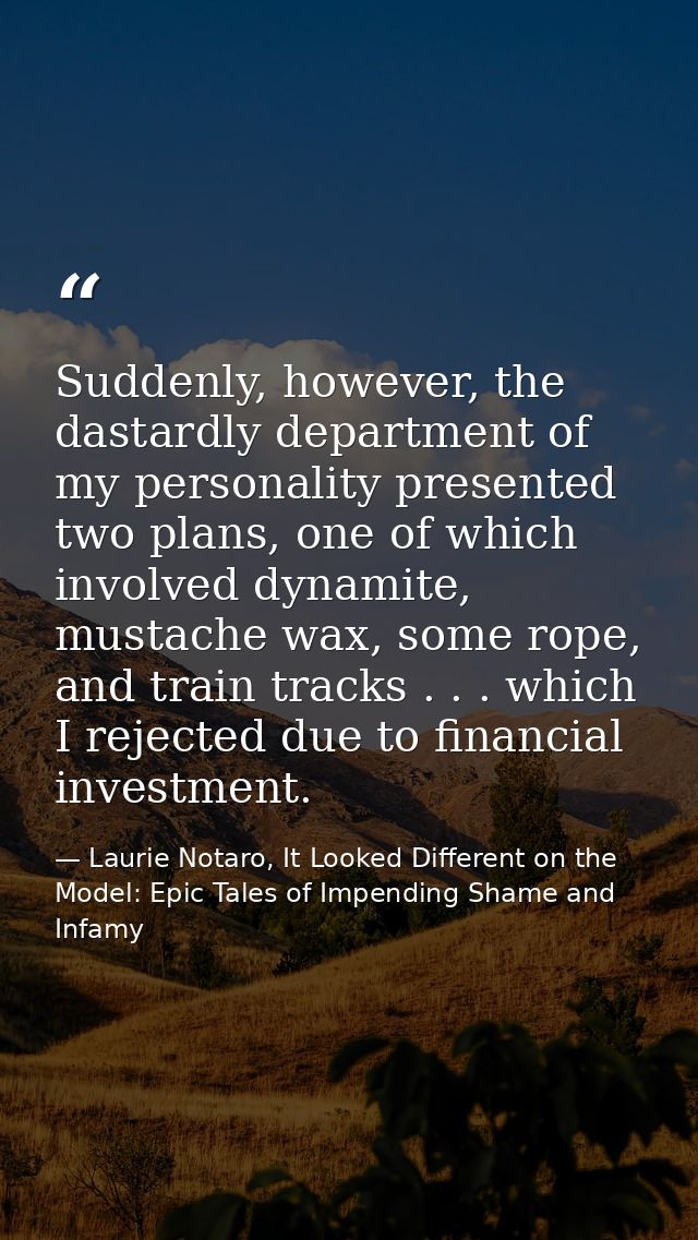 Suddenly, however, the dastardly department of my personality presented two plans, one of which involved dynamite, musta — Laurie Notaro, It Looked Different on the Model: Epic Tales of Impending Shame and Infamy
