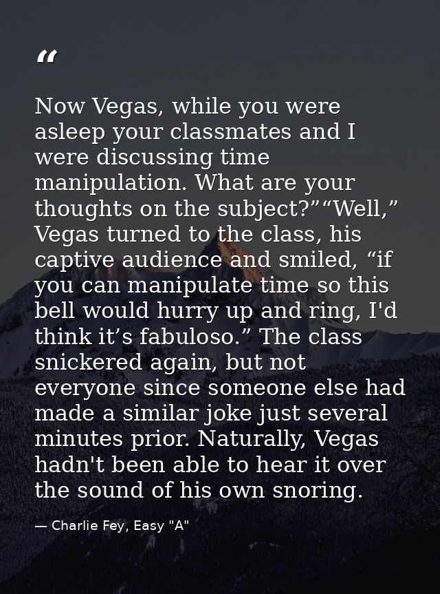 Now Vegas, while you were asleep your classmates and I were discussing time manipulation. What are your thoughts on the  — Charlie Fey, Easy "A"