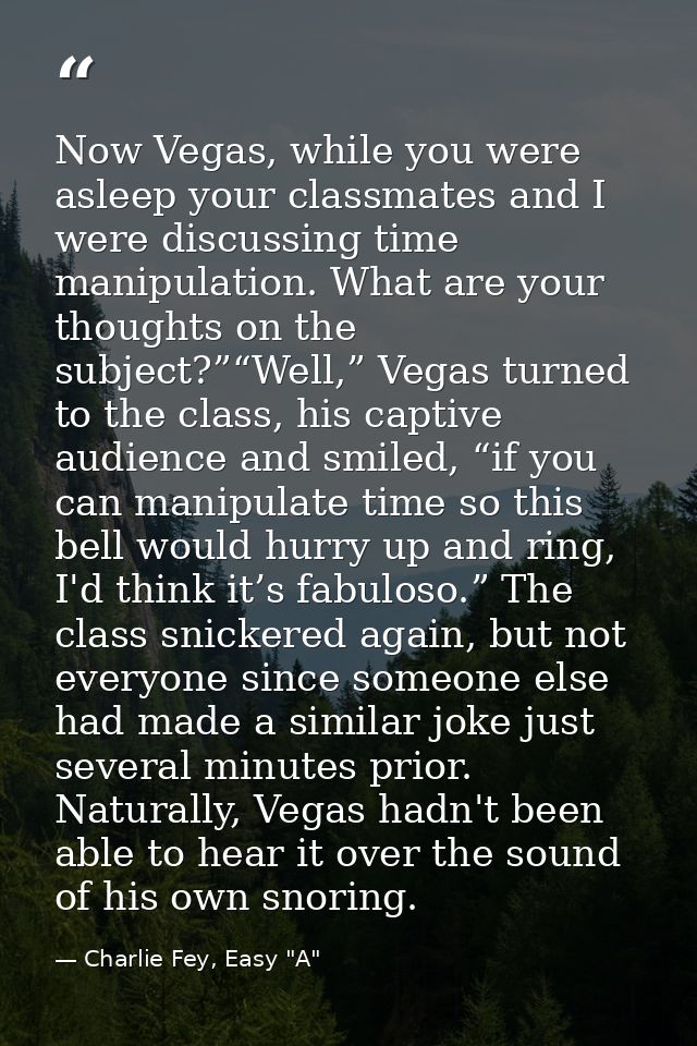 Now Vegas, while you were asleep your classmates and I were discussing time manipulation. What are your thoughts on the  — Charlie Fey, Easy "A"