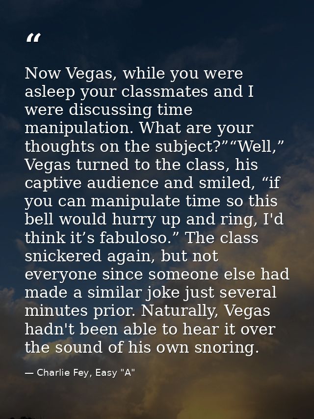 Now Vegas, while you were asleep your classmates and I were discussing time manipulation. What are your thoughts on the  — Charlie Fey, Easy "A"