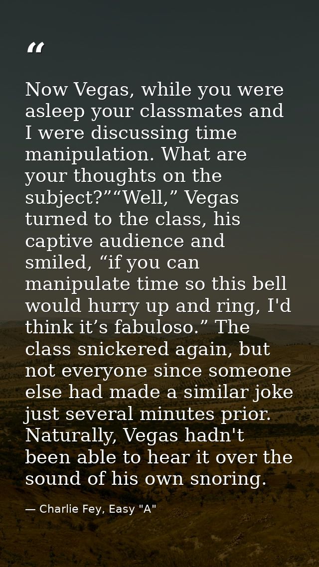 Now Vegas, while you were asleep your classmates and I were discussing time manipulation. What are your thoughts on the  — Charlie Fey, Easy "A"