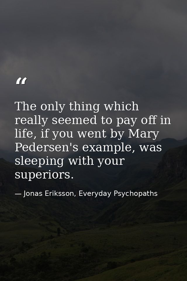 The only thing which really seemed to pay off in life, if you went by Mary Pedersen's example, was sleeping with your su — Jonas Eriksson, Everyday Psychopaths