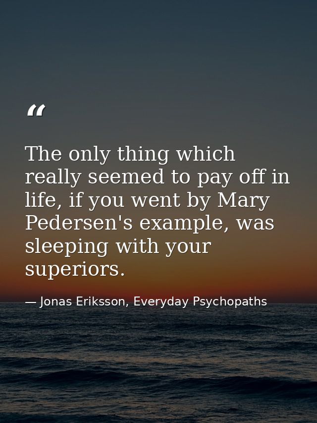 The only thing which really seemed to pay off in life, if you went by Mary Pedersen's example, was sleeping with your su — Jonas Eriksson, Everyday Psychopaths