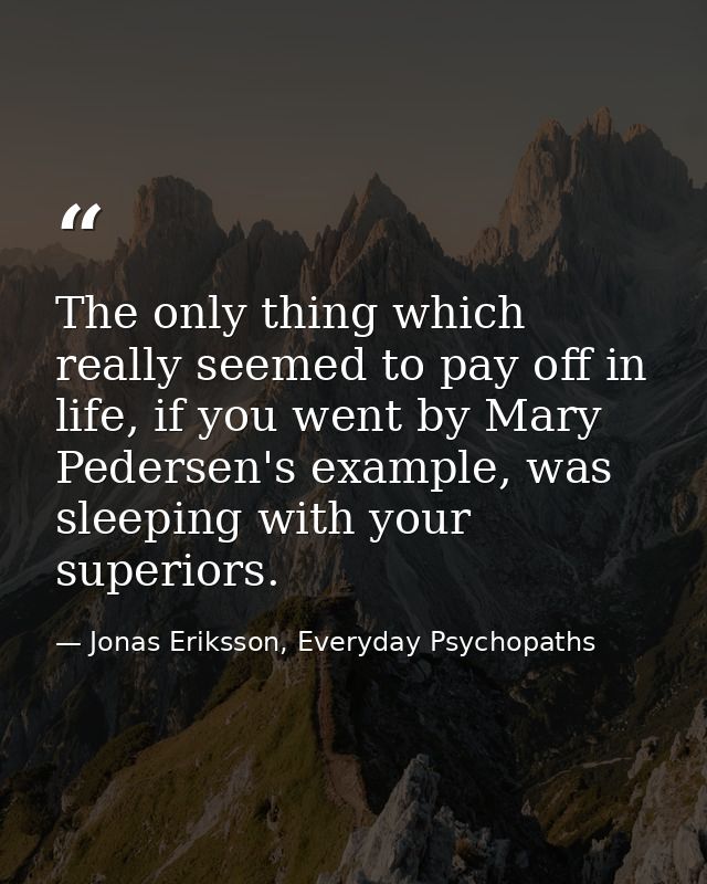 The only thing which really seemed to pay off in life, if you went by Mary Pedersen's example, was sleeping with your su — Jonas Eriksson, Everyday Psychopaths