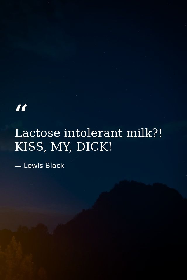 Lactose intolerant milk?! KISS, MY, DICK! — Lewis Black