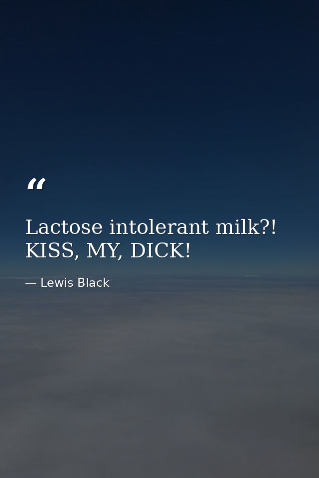 Lactose intolerant milk?! KISS, MY, DICK! — Lewis Black