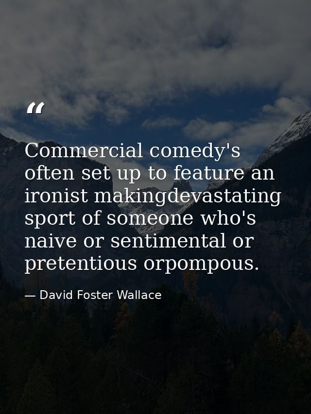 Commercial comedy's often set up to feature an ironist makingdevastating sport of someone who's naive or sentimental or  — David Foster Wallace