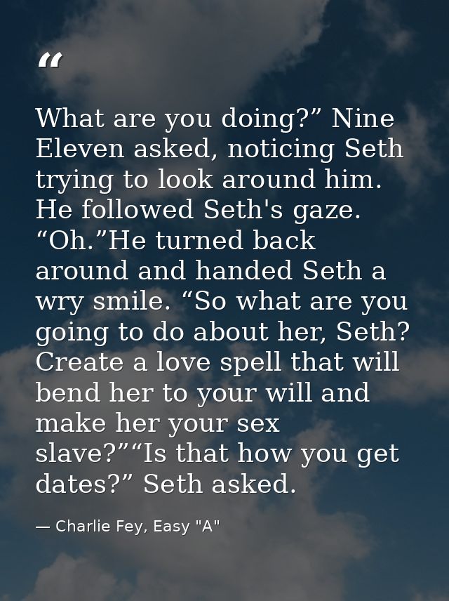 What are you doing?” Nine Eleven asked, noticing Seth trying to look around him. He followed Seth's gaze. “Oh.”He turned — Charlie Fey, Easy "A"
