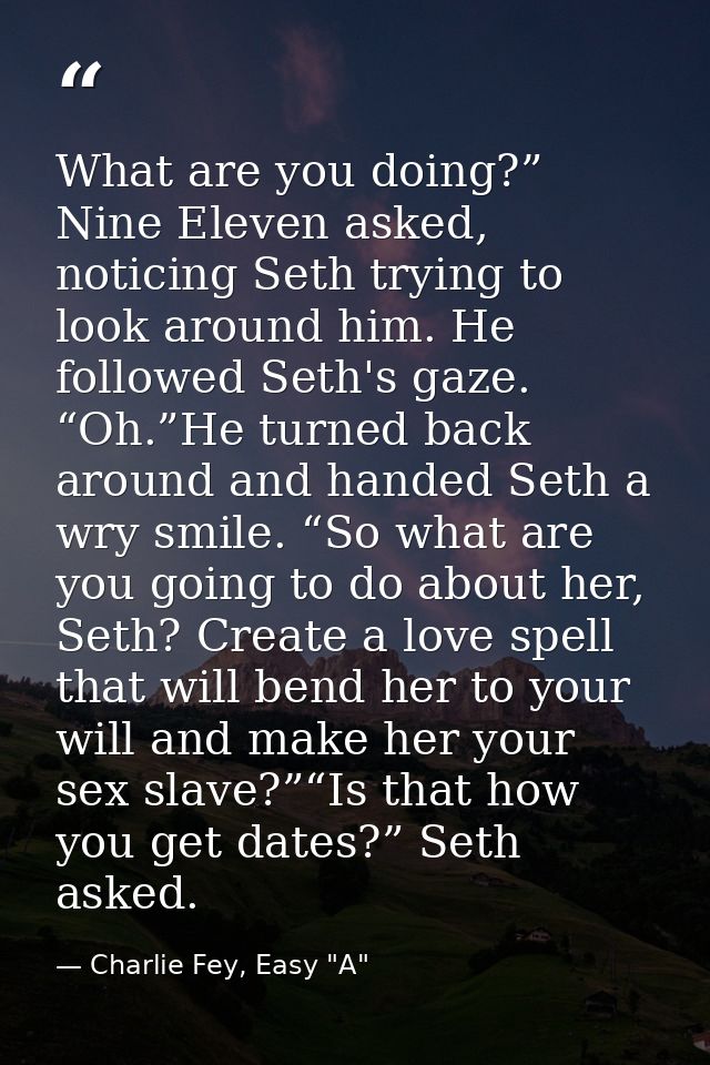What are you doing?” Nine Eleven asked, noticing Seth trying to look around him. He followed Seth's gaze. “Oh.”He turned — Charlie Fey, Easy "A"