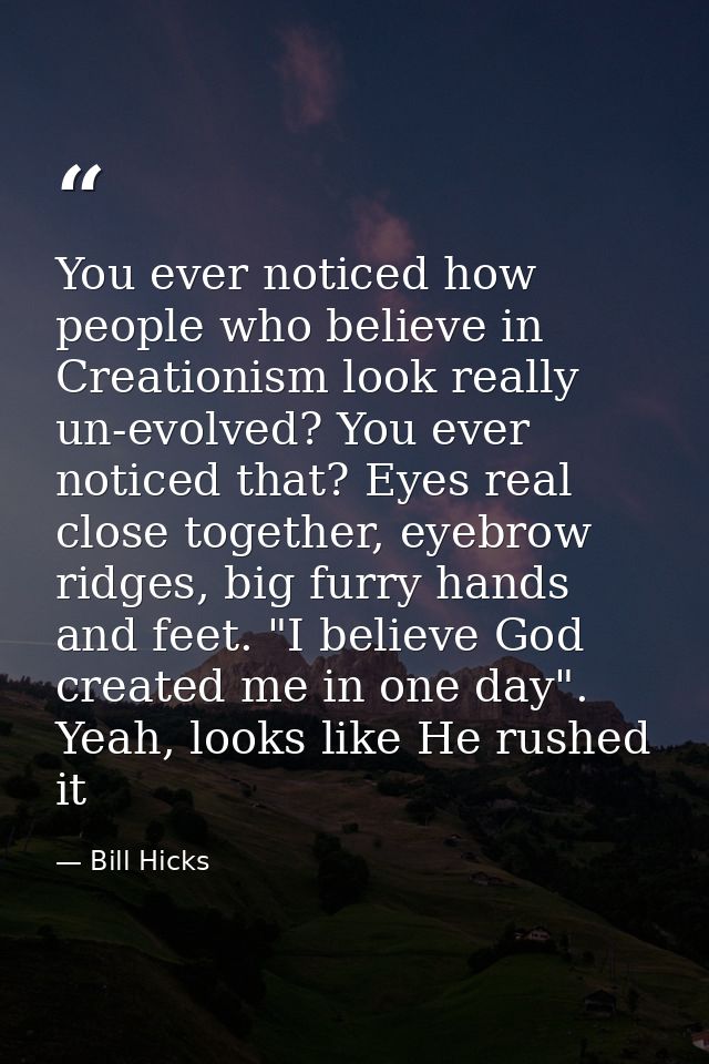 You ever noticed how people who believe in Creationism look really un-evolved? You ever noticed that? Eyes real close to — Bill Hicks