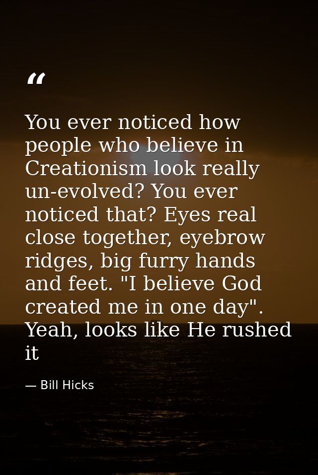 You ever noticed how people who believe in Creationism look really un-evolved? You ever noticed that? Eyes real close to — Bill Hicks