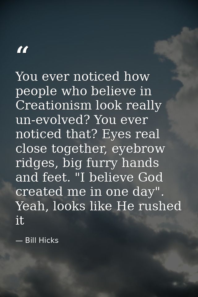 You ever noticed how people who believe in Creationism look really un-evolved? You ever noticed that? Eyes real close to — Bill Hicks
