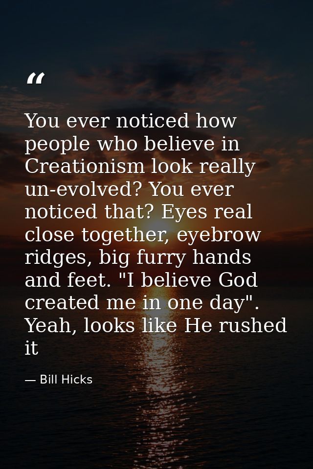You ever noticed how people who believe in Creationism look really un-evolved? You ever noticed that? Eyes real close to — Bill Hicks