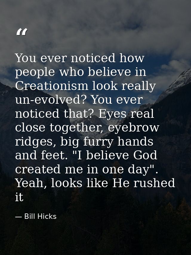 You ever noticed how people who believe in Creationism look really un-evolved? You ever noticed that? Eyes real close to — Bill Hicks