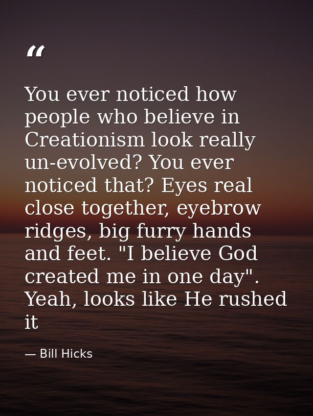 You ever noticed how people who believe in Creationism look really un-evolved? You ever noticed that? Eyes real close to — Bill Hicks