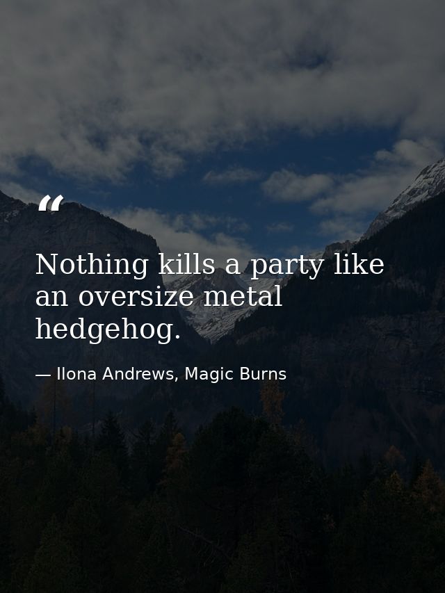 Nothing kills a party like an oversize metal hedgehog. — Ilona Andrews, Magic Burns