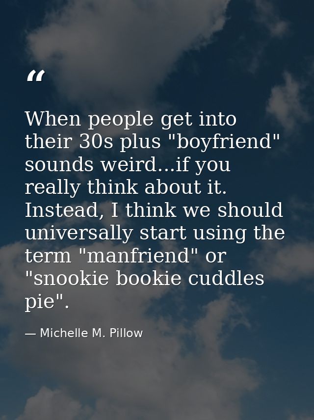 When people get into their 30s plus "boyfriend" sounds weird...if you really think about it. Instead, I think we should  — Michelle M. Pillow