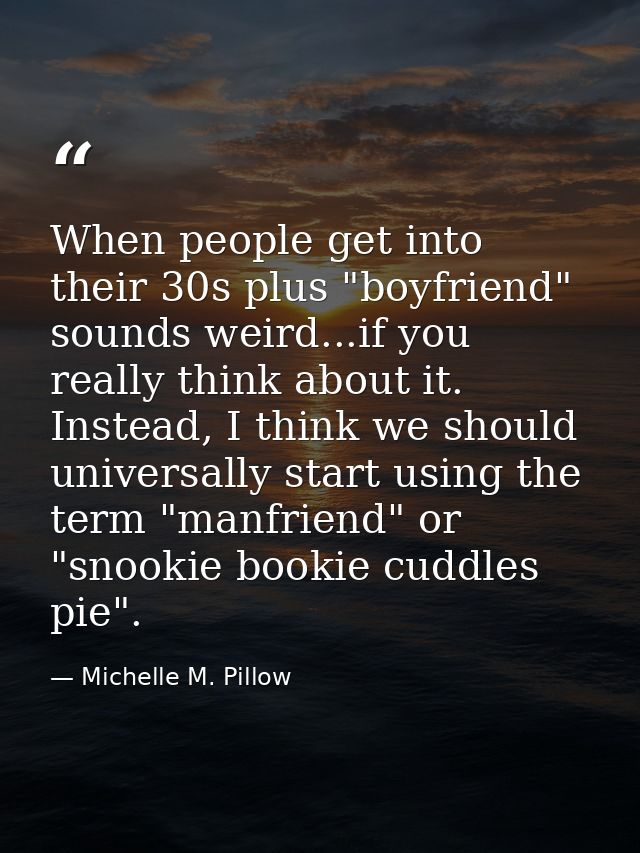 When people get into their 30s plus "boyfriend" sounds weird...if you really think about it. Instead, I think we should  — Michelle M. Pillow