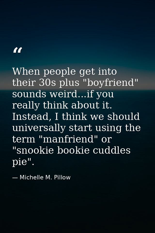 When people get into their 30s plus "boyfriend" sounds weird...if you really think about it. Instead, I think we should  — Michelle M. Pillow