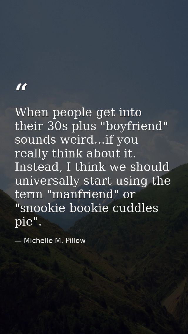 When people get into their 30s plus "boyfriend" sounds weird...if you really think about it. Instead, I think we should  — Michelle M. Pillow