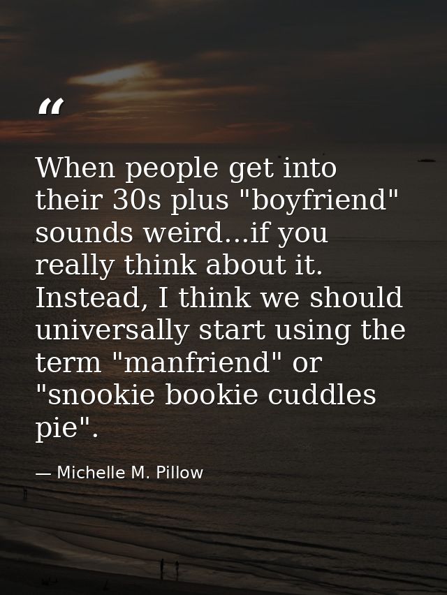 When people get into their 30s plus "boyfriend" sounds weird...if you really think about it. Instead, I think we should  — Michelle M. Pillow
