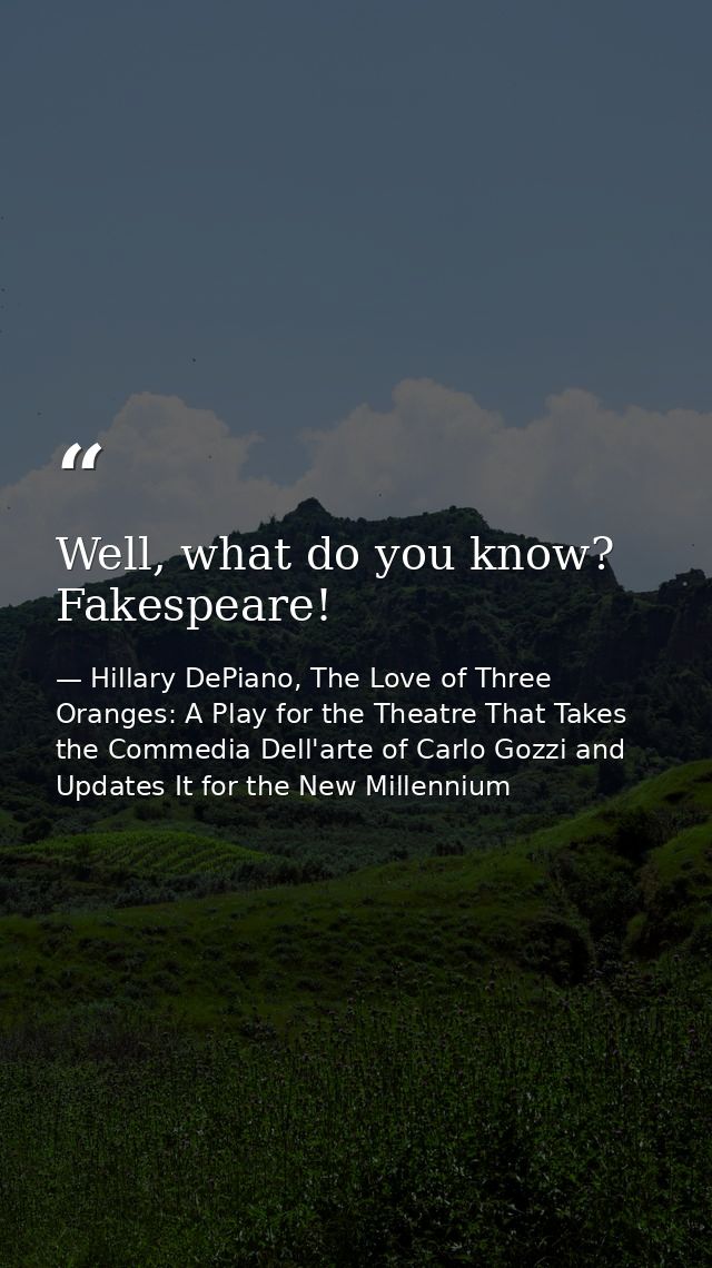 Well, what do you know? Fakespeare! — Hillary DePiano, The Love of Three Oranges: A Play for the Theatre That Takes the Commedia Dell'arte of Carlo Gozzi and Updates It for the New Millennium
