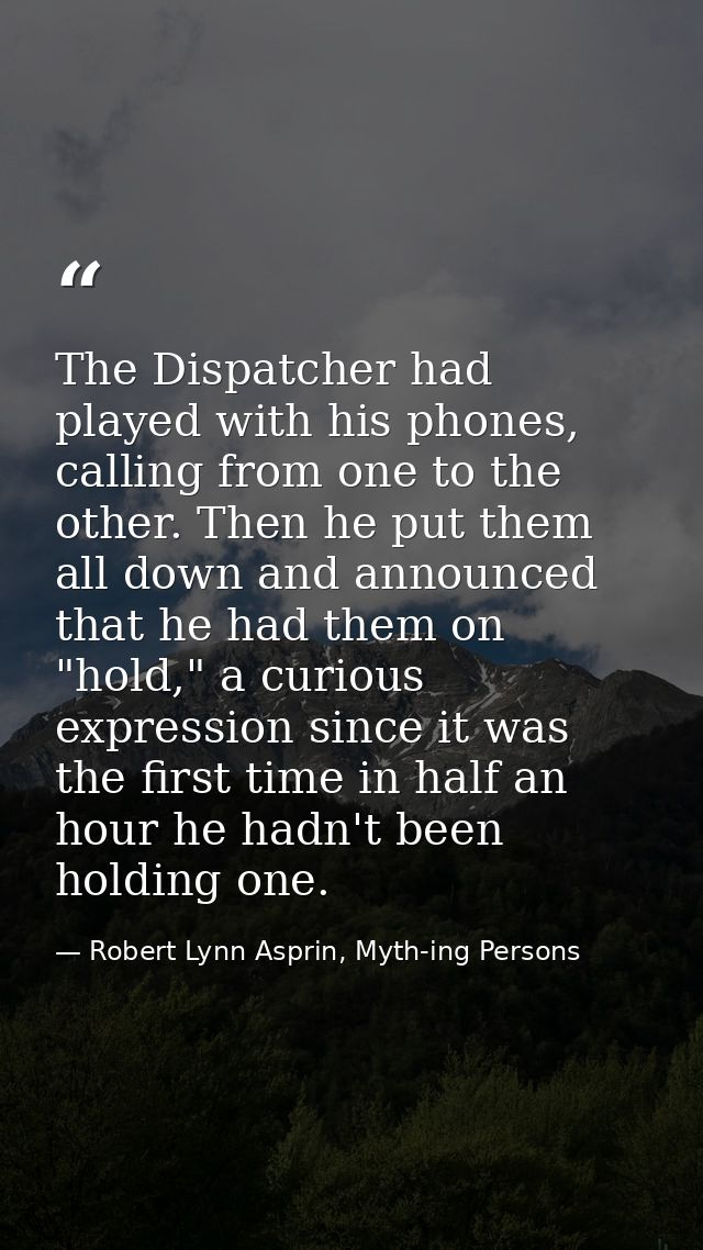 The Dispatcher had played with his phones, calling from one to the other. Then he put them all down and announced that h — Robert Lynn Asprin, Myth-ing Persons
