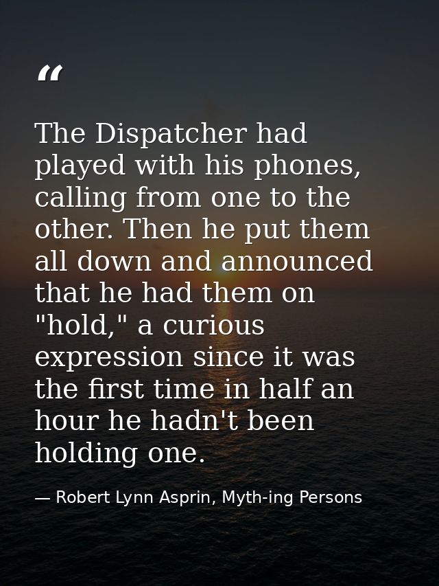 The Dispatcher had played with his phones, calling from one to the other. Then he put them all down and announced that h — Robert Lynn Asprin, Myth-ing Persons