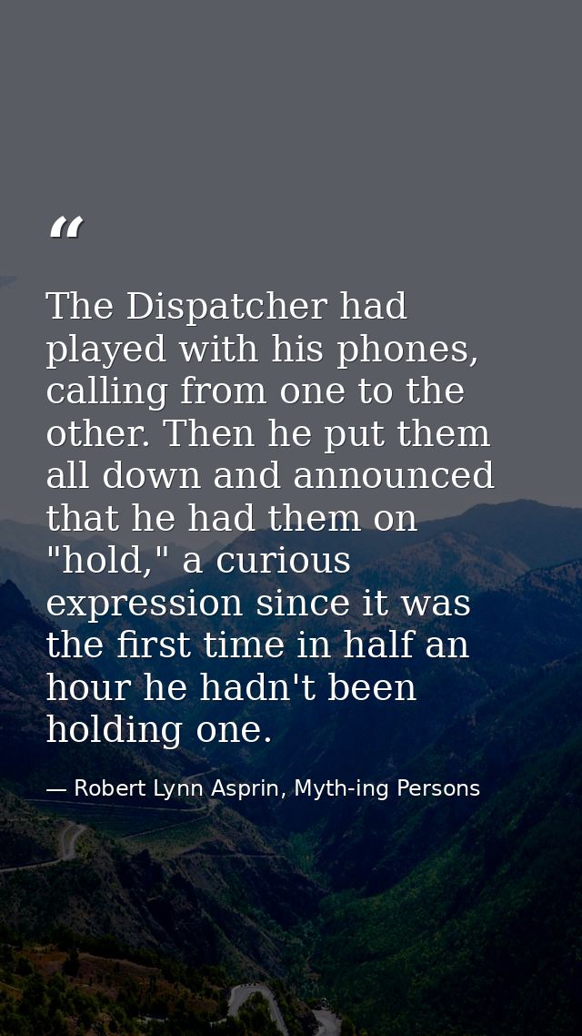 The Dispatcher had played with his phones, calling from one to the other. Then he put them all down and announced that h — Robert Lynn Asprin, Myth-ing Persons