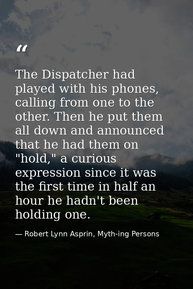 The Dispatcher had played with his phones, calling from one to the other. Then he put them all down and announced that h — Robert Lynn Asprin, Myth-ing Persons