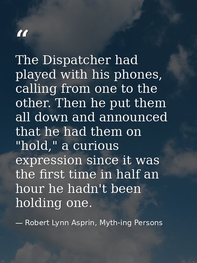 The Dispatcher had played with his phones, calling from one to the other. Then he put them all down and announced that h — Robert Lynn Asprin, Myth-ing Persons