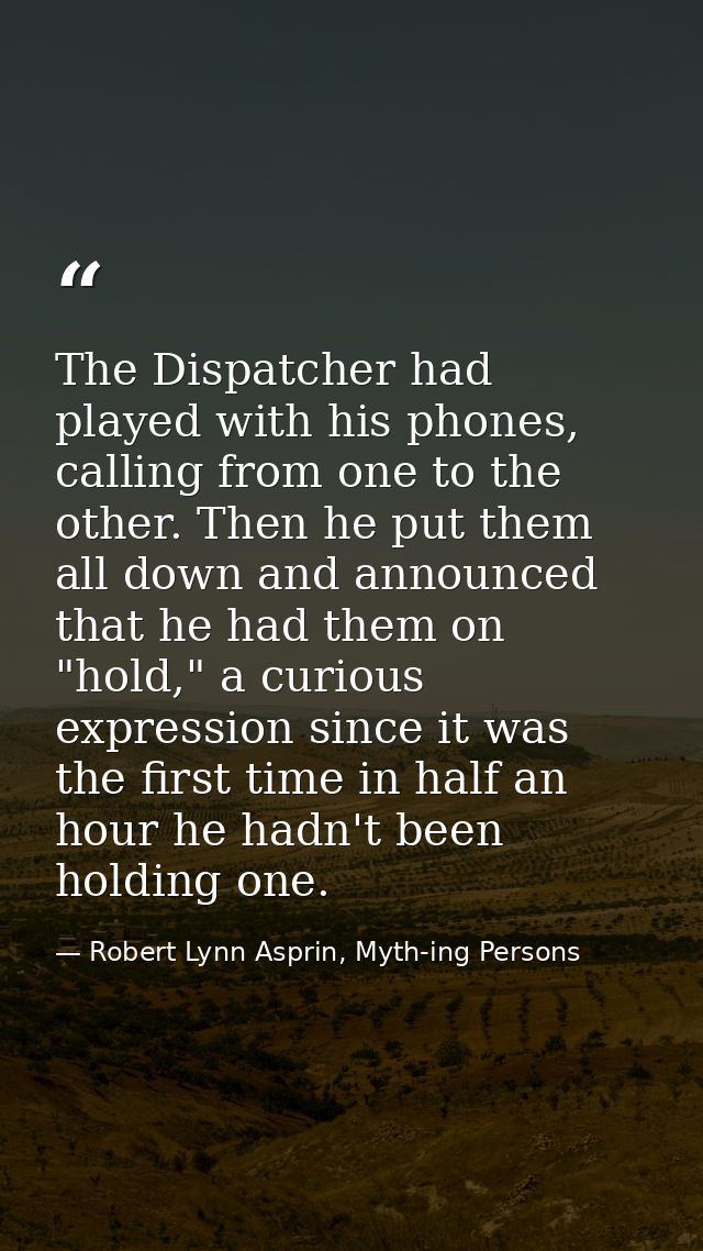 The Dispatcher had played with his phones, calling from one to the other. Then he put them all down and announced that h — Robert Lynn Asprin, Myth-ing Persons