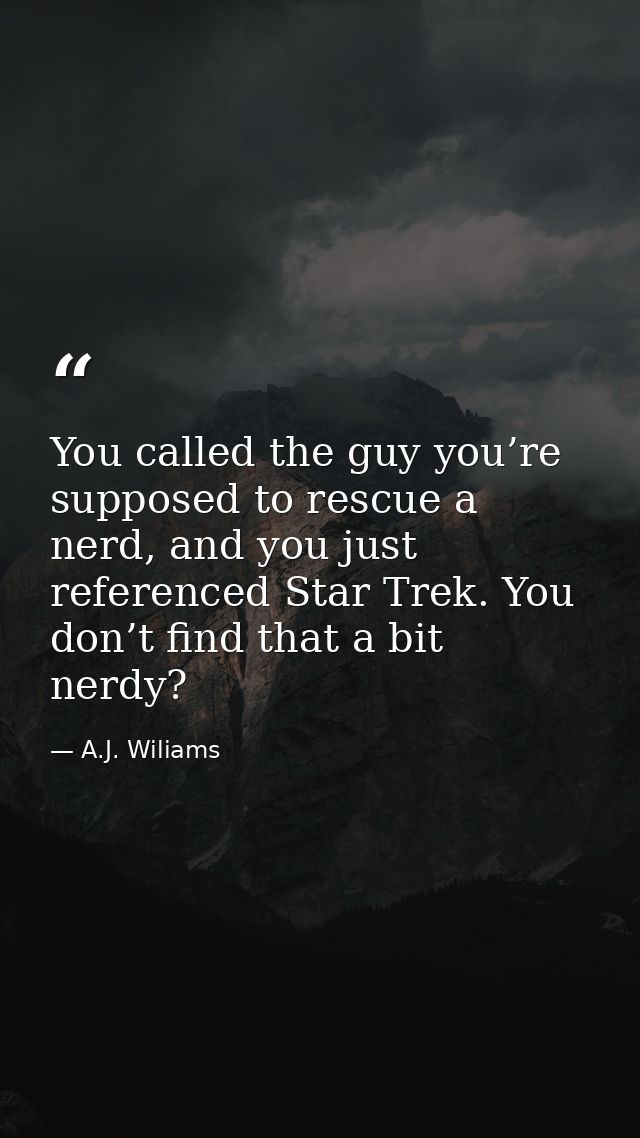 You called the guy you’re supposed to rescue a nerd, and you just referenced Star Trek. You don’t find that a bit nerdy? — A.J. Wiliams