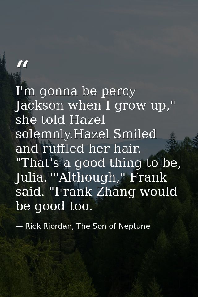 I'm gonna be percy Jackson when I grow up," she told Hazel solemnly.Hazel Smiled and ruffled her hair. "That's a good th — Rick Riordan, The Son of Neptune