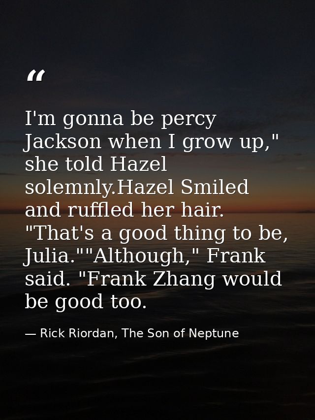 I'm gonna be percy Jackson when I grow up," she told Hazel solemnly.Hazel Smiled and ruffled her hair. "That's a good th — Rick Riordan, The Son of Neptune