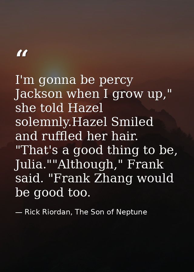 I'm gonna be percy Jackson when I grow up," she told Hazel solemnly.Hazel Smiled and ruffled her hair. "That's a good th — Rick Riordan, The Son of Neptune