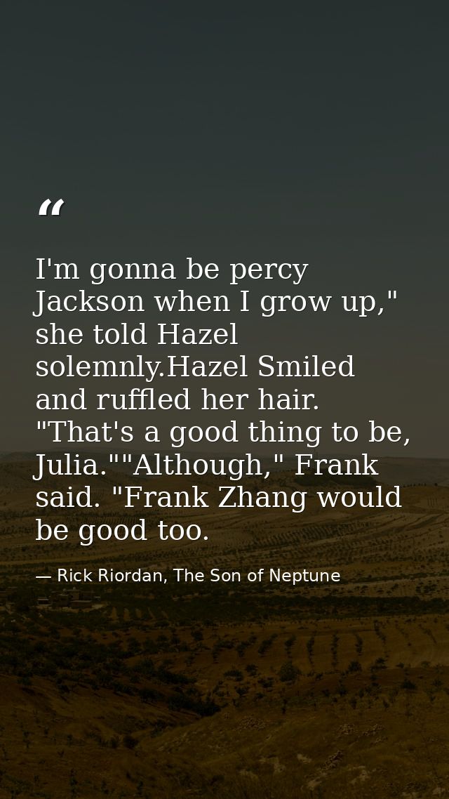 I'm gonna be percy Jackson when I grow up," she told Hazel solemnly.Hazel Smiled and ruffled her hair. "That's a good th — Rick Riordan, The Son of Neptune