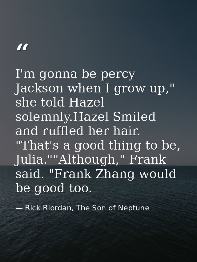 I'm gonna be percy Jackson when I grow up," she told Hazel solemnly.Hazel Smiled and ruffled her hair. "That's a good th — Rick Riordan, The Son of Neptune