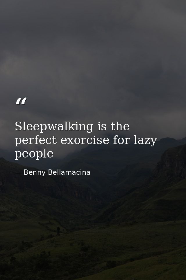 Sleepwalking is the perfect exorcise for lazy people — Benny Bellamacina