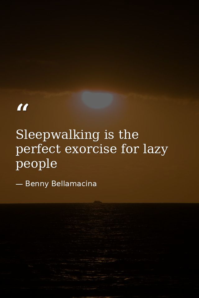 Sleepwalking is the perfect exorcise for lazy people — Benny Bellamacina