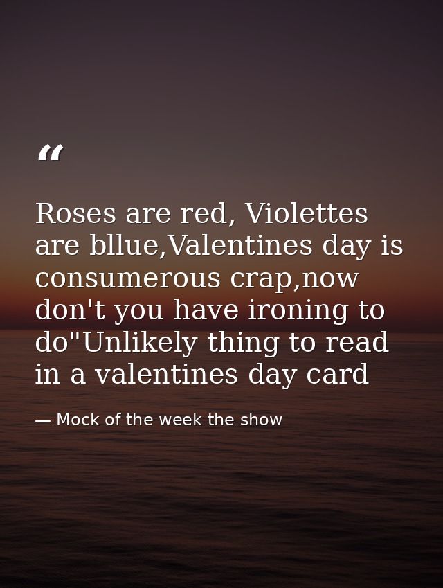 Roses are red, Violettes are bllue,Valentines day is consumerous crap,now don't you have ironing to do"Unlikely thing to — Mock of the week the show